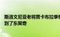 斯洛文尼亚老将贾卡布拉季奇接受媒体SportKlub采访时谈到了东契奇