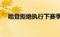 哈登拒绝执行下赛季4740万的球员选项