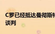 C罗已经抵达曼彻斯特接下来他将和曼联进行谈判