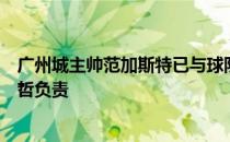 广州城主帅范加斯特已与球队告别球队训练暂时由领队肇俊哲负责