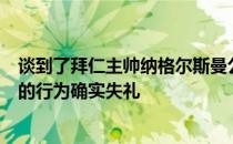 谈到了拜仁主帅纳格尔斯曼公开谈论凯恩的话题他表示纳帅的行为确实失礼