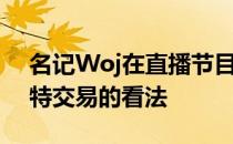 名记Woj在直播节目中谈到了篮网对于杜兰特交易的看法