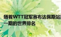 随着WTT冠军赛布达佩斯站比赛的落幕国际乒联公布了最新一期的世界排名