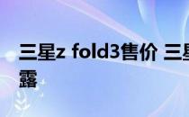 三星z fold3售价 三星GalaxyZFold4价格泄露 