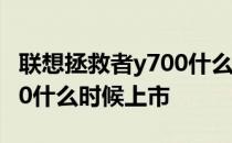 联想拯救者y700什么时候上市 联想拯救者Y70什么时候上市 