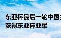 东亚杯最后一轮中国女足0-0战平女足1胜2平获得东亚杯亚军