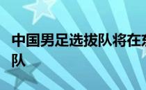 中国男足选拔队将在东亚杯最后一轮对阵中国队