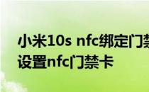 小米10s nfc绑定门禁卡 小米12SUltra怎么设置nfc门禁卡 