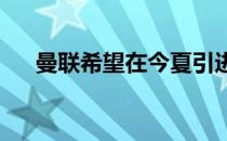 曼联希望在今夏引进安东尼来补强锋线