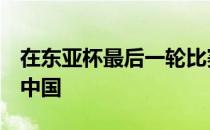 在东亚杯最后一轮比赛中国足选拔队1-0战胜中国