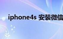 iphone4s 安装微信（iphone4s 8g版）