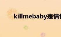 killmebaby表情包（killmebaby）