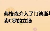 弗格森介入了门德斯与曼联的对话红魔坚持不卖C罗的立场