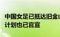 中国女足已抵达旧金山开启拉练而两场热身赛计划也已官宣