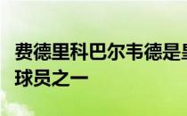 费德里科巴尔韦德是皇马在季前赛表现出色的球员之一