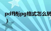 pdf转jpg格式怎么转（pdf转jpg格式转换器）