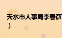 天水市人事局李春彦2020年（天水市人事局）