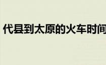 代县到太原的火车时间（代县到太原的火车）