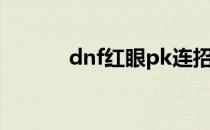 dnf红眼pk连招（dnf红眼pk）