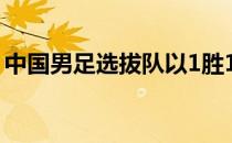 中国男足选拔队以1胜1平1负的战绩获得季军