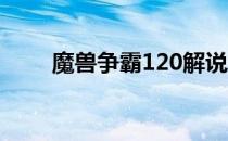 魔兽争霸120解说（魔兽争霸1 22）