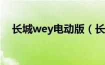 长城wey电动版（长城WEY有电动的吗）