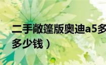 二手敞篷版奥迪a5多少钱（二手奥迪a5敞篷多少钱）