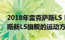 2018年雷克萨斯LS F运动版被揭示为雷克萨斯新LS旗舰的运动方面