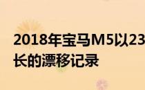 2018年宝马M5以232.5英里的成绩击败了最长的漂移记录