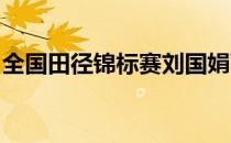 全国田径锦标赛刘国娟离奥运达标线非常接近