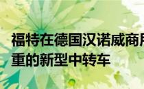 福特在德国汉诺威商用车展上推出了一款两吨重的新型中转车