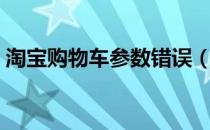 淘宝购物车参数错误（淘宝购物车参数错误）