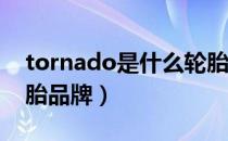 tornado是什么轮胎品牌（ornate是什么轮胎品牌）