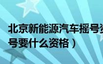 北京新能源汽车摇号资格条件（北京新能源摇号要什么资格）