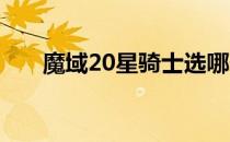 魔域20星骑士选哪个（魔域2星副本）