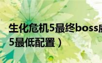 生化危机5最终boss威斯克怎么打（生化危机5最低配置）