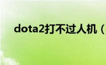 dota2打不过人机（dota2打不了中文）