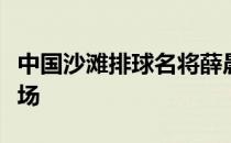 中国沙滩排球名将薛晨力争第三次踏上奥运赛场