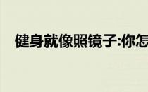 健身就像照镜子:你怎么对他 他怎么对你！