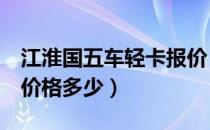 江淮国五车轻卡报价（江淮好微国5单排汽车价格多少）