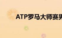 ATP罗马大师赛男单决赛落下帷幕