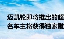 迈凯轮即将推出的超级跑车BP23的所有106名车主将获得独家雕塑