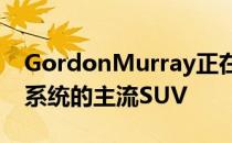 GordonMurray正在开发两款配备电动动力系统的主流SUV