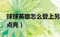 球球英雄怎么登上另一个账户（qq邮箱怎么点亮）