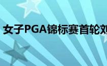 女子PGA锦标赛首轮刘钰72杆并列位于29位