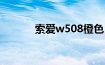 索爱w508橙色（索爱w508c）