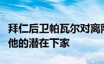 拜仁后卫帕瓦尔对离队抱开放态度而切尔西是他的潜在下家