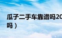 瓜子二手车靠谱吗2021年（瓜子二手车靠谱吗）