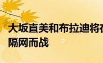 大坂直美和布拉迪将在周六的澳网决赛中再次隔网而战