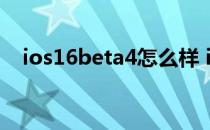 ios16beta4怎么样 iOS16Beta4怎么样 